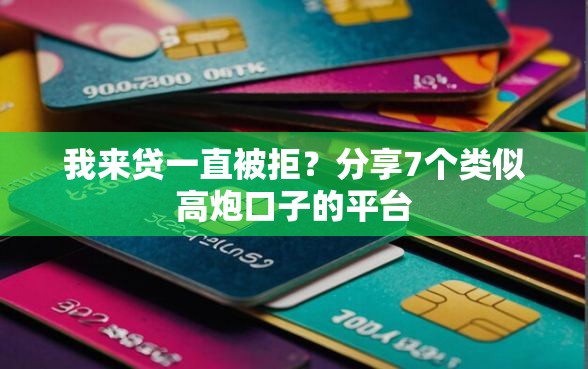 我来贷一直被拒？分享7个类似高炮口子的平台