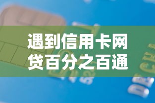 遇到信用卡网贷百分之百通过怎么办？或可尝试这8个靠谱的借款平台