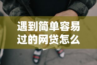 遇到简单容易过的网贷怎么办？或可尝试这7个比较好下款的网贷平台