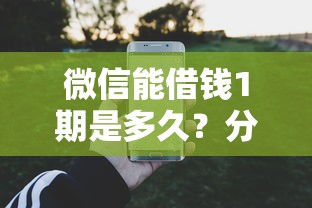 微信能借钱1期是多久？分享6个1000元无门槛私借平台