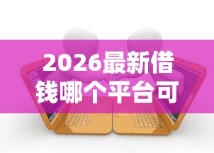 2026最新借钱哪个平台可靠（支持支付宝），7个征信逾期能贷款的正规平台无私分享