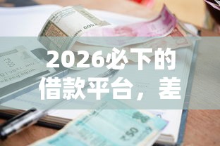 2026必下的借款平台，差5000元就选这7个平台