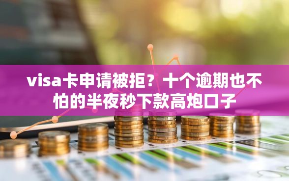 visa卡申请被拒？十个逾期也不怕的半夜秒下款高炮口子