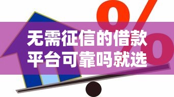 无需征信的借款平台可靠吗就选这6个4千元哪些贷款平台容易通过