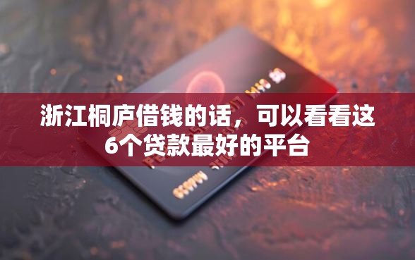 浙江桐庐借钱的话，可以看看这6个贷款最好的平台