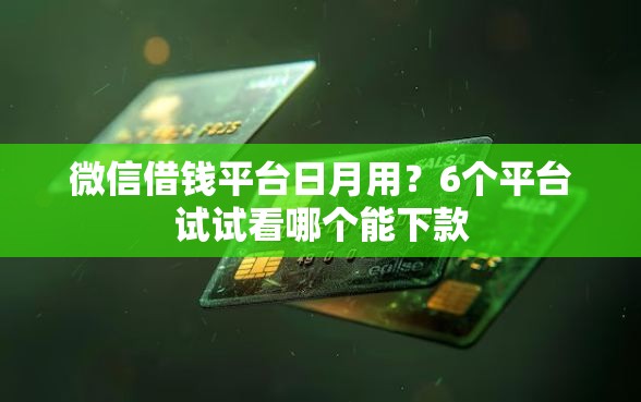 微信借钱平台日月用？6个平台试试看哪个能下款