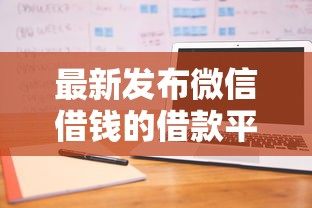 最新发布微信借钱的借款平台可借款20万，私人借钱4000元有这6个渠道