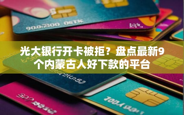 光大银行开卡被拒？盘点最新9个内蒙古人好下款的平台