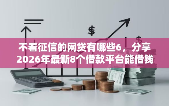 不看征信的网贷有哪些6，分享2026年最新8个借款平台能借钱