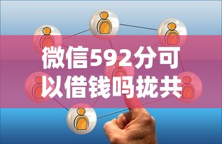 微信592分可以借钱吗拢共有哪些选择？5个网上私人借钱平台详解
