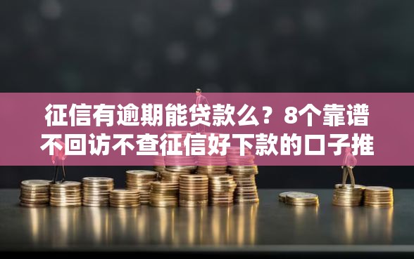 征信有逾期能贷款么？8个靠谱不回访不查征信好下款的口子推荐
