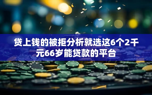 贷上钱的被拒分析就选这6个2千元66岁能贷款的平台