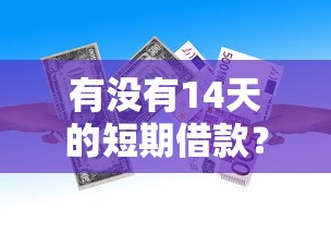 有没有14天的短期借款？7个支持下款到微信的十六岁贷款平台