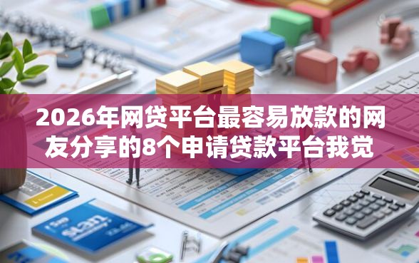 2026年网贷平台最容易放款的网友分享的8个申请贷款平台我觉得不错！
