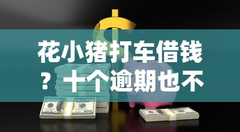 花小猪打车借钱？十个逾期也不怕的贷款撸口子