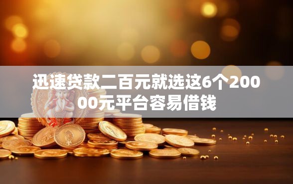 迅速贷款二百元就选这6个20000元平台容易借钱