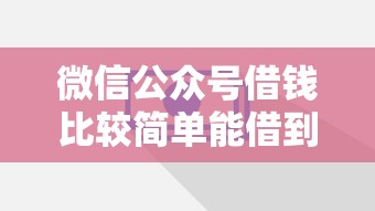 微信公众号借钱比较简单能借到钱吗？1千元无门槛借款8个平台推荐