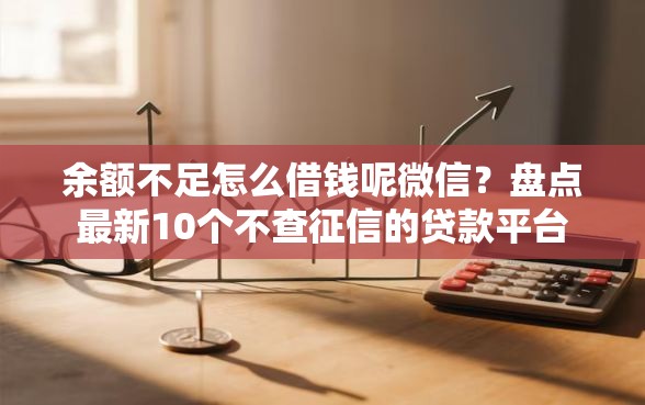 余额不足怎么借钱呢微信？盘点最新10个不查征信的贷款平台