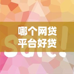 哪个网贷平台好贷款容易通过呢？7个平台试试看哪个能下款