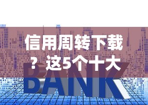 信用周转下载？这5个十大良心贷款平台利息低一点值得一试