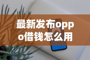 最新发布oppo借钱怎么用,私人借钱5000元有这5个渠道 最新发布oppo借钱怎么用,私人借钱5000元有这5个渠道