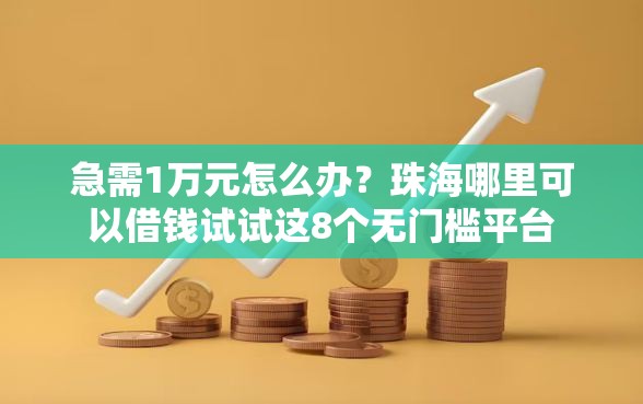 急需1万元怎么办？珠海哪里可以借钱试试这8个无门槛平台