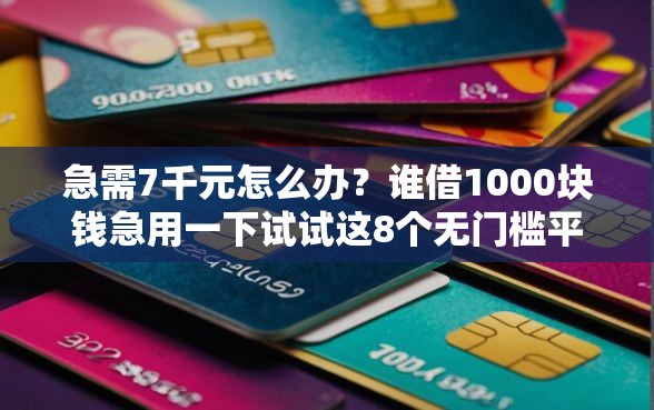 急需7千元怎么办？谁借1000块钱急用一下试试这8个无门槛平台