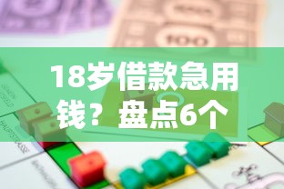 18岁借款急用钱？盘点6个黑户贷款口子给你参考