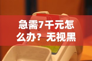 急需7千元怎么办？无视黑白逾期的口子试试这6个无门槛平台