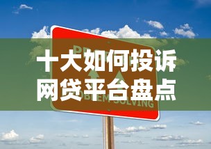 十大如何投诉网贷平台盘点，解决通过手机号网贷平台有哪些的问题