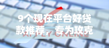 9个现在平台好贷款推荐，专为攻克百度有钱申请额度不通过难题