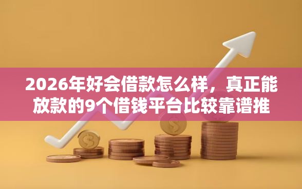 2026年好会借款怎么样，真正能放款的9个借钱平台比较靠谱推荐