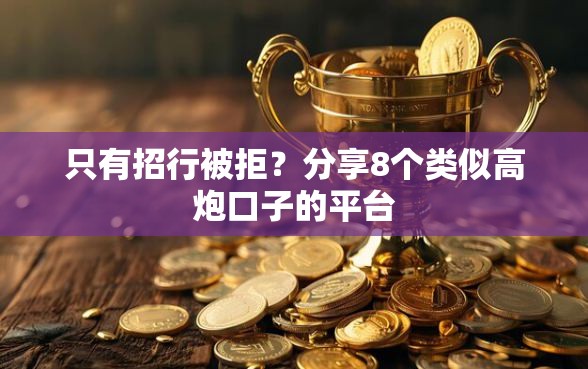 只有招行被拒？分享8个类似高炮口子的平台