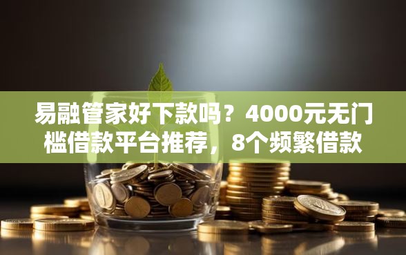 易融管家好下款吗？4000元无门槛借款平台推荐，8个频繁借款被拒借款平台还可以借盘点