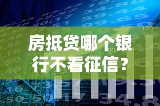房抵贷哪个银行不看征信？分享6个类似高炮口子的平台