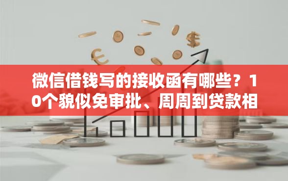 微信借钱写的接收函有哪些？10个貌似免审批、周周到贷款相同系列的口子合集