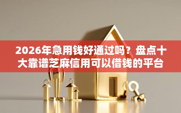 2026年急用钱好通过吗？盘点十大靠谱芝麻信用可以借钱的平台