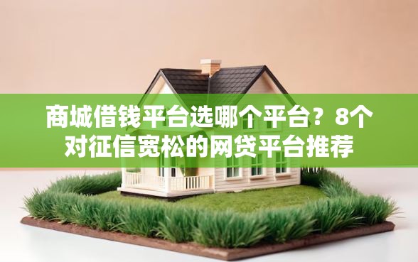 商城借钱平台选哪个平台？8个对征信宽松的网贷平台推荐