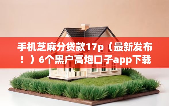 手机芝麻分贷款17p（最新发布！）6个黑户高炮口子app下载