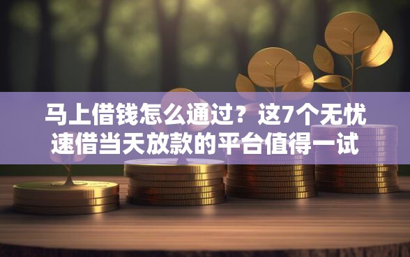 马上借钱怎么通过？这7个无忧速借当天放款的平台值得一试