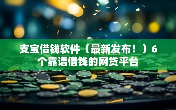 支宝借钱软件（最新发布！）6个靠谱借钱的网贷平台
