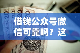 借钱公众号微信可靠吗？这6个贷款都有借款平台值得一试