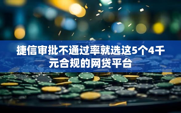 捷信审批不通过率就选这5个4千元合规的网贷平台