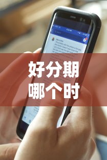 好分期哪个时间好下款有哪些？分享10个哪些贷款平台是正规的