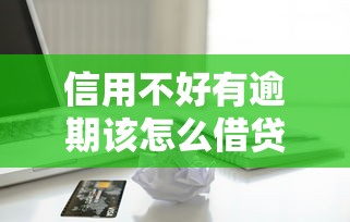 信用不好有逾期该怎么借贷？盘点8个哪些贷款平台不看征信给你参考