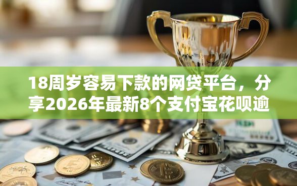 18周岁容易下款的网贷平台,分享2026年最新8个支付宝花呗逾期万元快速贷款平台 18周岁容易下款的网贷平台,分享2026年最新8个支付宝花呗逾期万元快速贷款平台