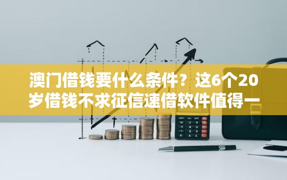 澳门借钱要什么条件？这6个20岁借钱不求征信速借软件值得一试
