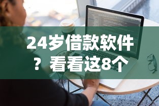 24岁借款软件？看看这8个容易下款的借钱平台怎么样