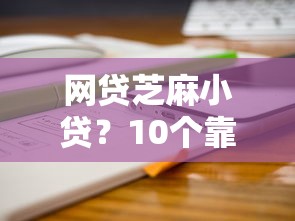 网贷芝麻小贷？10个靠谱交钱必通过的借钱平台推荐