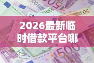 2026最新临时借款平台哪个好下款，总结十个不看征信利息低的正规网贷平台！
